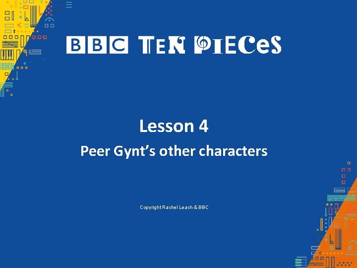 Lesson 4 Peer Gynt’s other characters Copyright Rachel Leach & BBC 