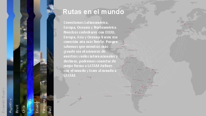 Rutas en el mundo Conectamos Latinoamérica, Europa, Oceanía y Norteamérica. Nuestros codeshares con EEUU,