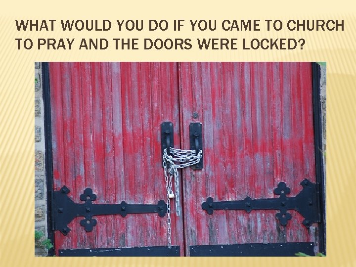 WHAT WOULD YOU DO IF YOU CAME TO CHURCH TO PRAY AND THE DOORS