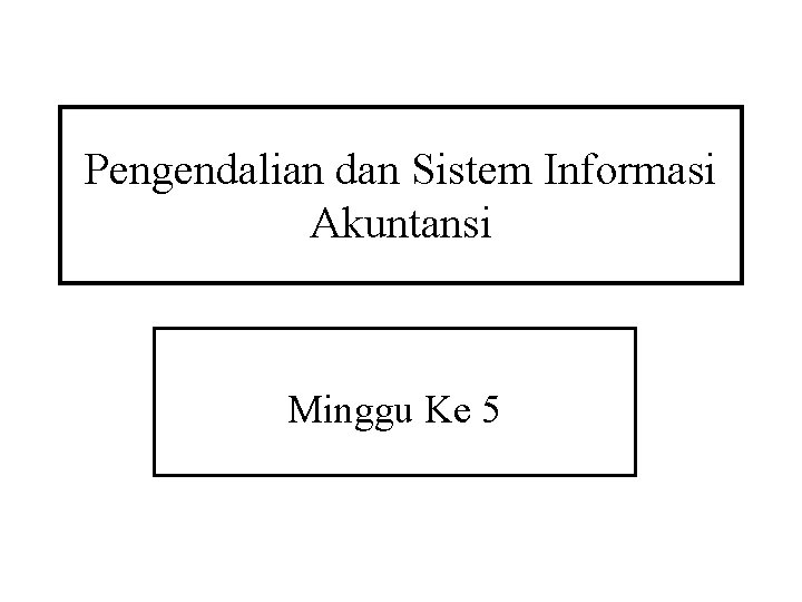 Pengendalian dan Sistem Informasi Akuntansi Minggu Ke 5 