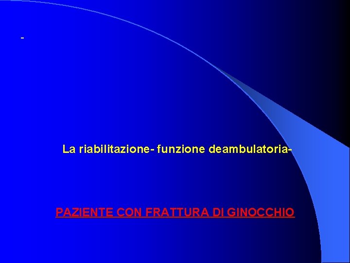 - La riabilitazione- funzione deambulatoria- PAZIENTE CON FRATTURA DI GINOCCHIO 