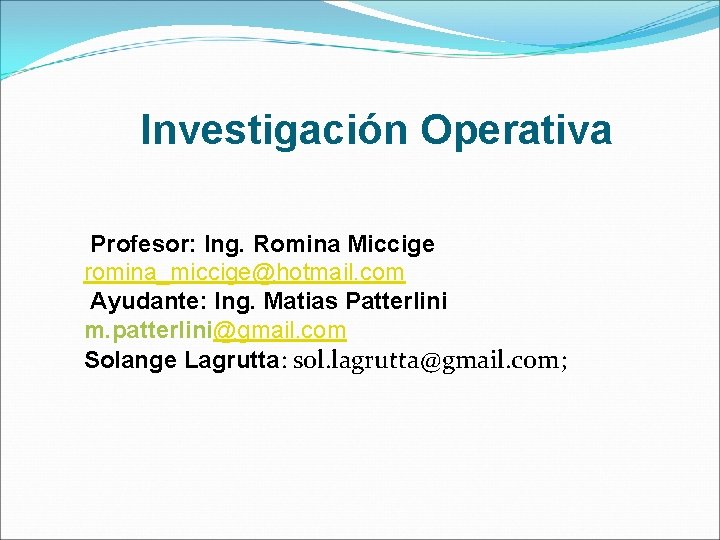 Investigación Operativa Profesor: Ing. Romina Miccige romina_miccige@hotmail. com Ayudante: Ing. Matias Patterlini m. patterlini@gmail.