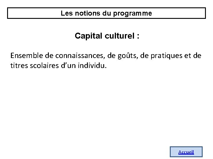 Les notions du programme Capital culturel : Ensemble de connaissances, de goûts, de pratiques Les notions du programme Capital culturel : Ensemble de connaissances, de goûts, de pratiques