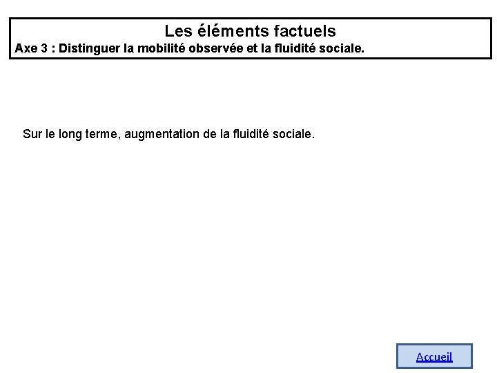 Les éléments factuels Axe 3 : Distinguer la mobilité observée et la fluidité sociale. Les éléments factuels Axe 3 : Distinguer la mobilité observée et la fluidité sociale.