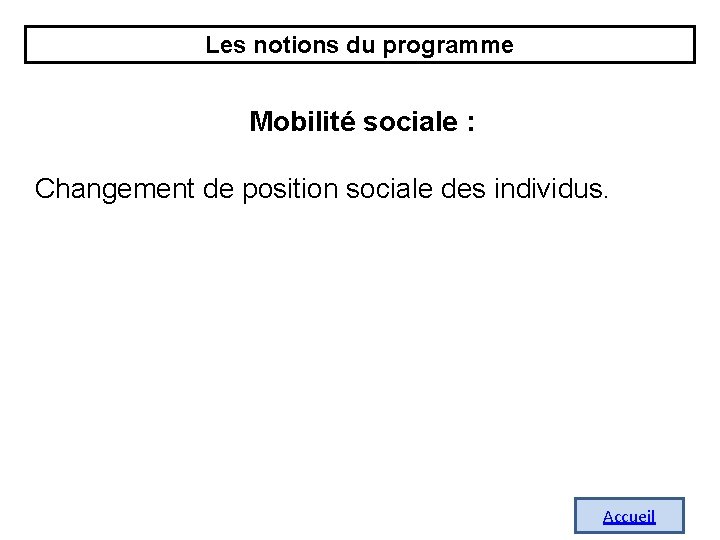 Les notions du programme Mobilité sociale : Changement de position sociale des individus. Accueil Les notions du programme Mobilité sociale : Changement de position sociale des individus. Accueil