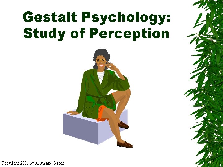 Gestalt Psychology: Study of Perception Copyright 2001 by Allyn and Bacon 