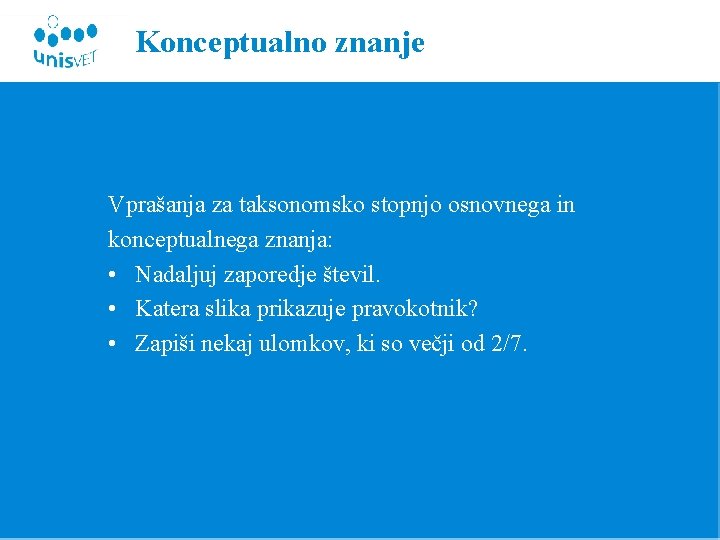 Konceptualno znanje Vprašanja za taksonomsko stopnjo osnovnega in konceptualnega znanja: • Nadaljuj zaporedje števil.