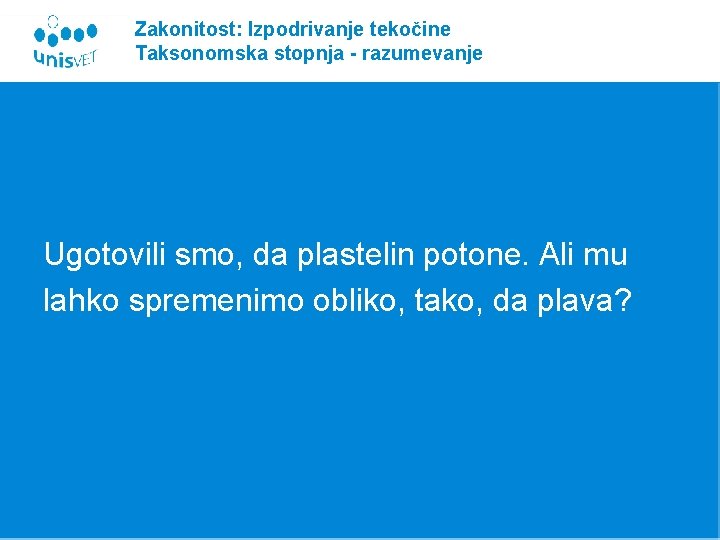 Zakonitost: Izpodrivanje tekočine Taksonomska stopnja - razumevanje Ugotovili smo, da plastelin potone. Ali mu