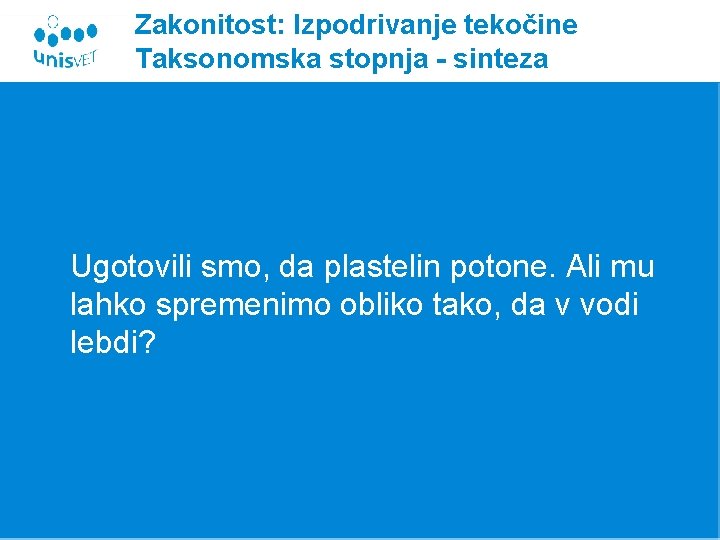 Zakonitost: Izpodrivanje tekočine Taksonomska stopnja - sinteza Ugotovili smo, da plastelin potone. Ali mu