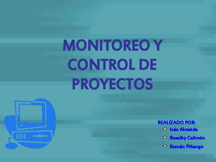 MONITOREO Y CONTROL DE PROYECTOS REALIZADO POR: Iván Almeida Rosalby Calimán Román Piñango 