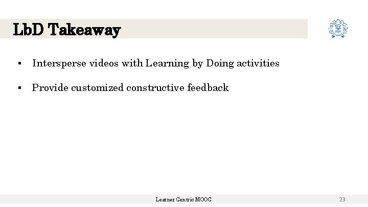 Lb. D Takeaway ▪ Intersperse videos with Learning by Doing activities ▪ Provide customized Lb. D Takeaway ▪ Intersperse videos with Learning by Doing activities ▪ Provide customized