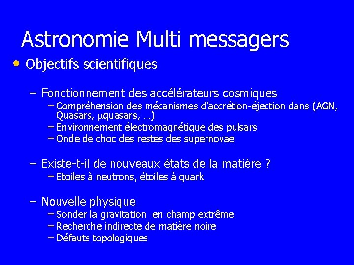 Astronomie Multi messagers • Objectifs scientifiques – Fonctionnement des accélérateurs cosmiques – Compréhension des