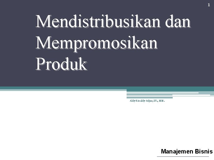 1 Mendistribusikan dan Mempromosikan Produk Aldy Rinaldy Adjas, ST. , MM. Manajemen Bisnis 