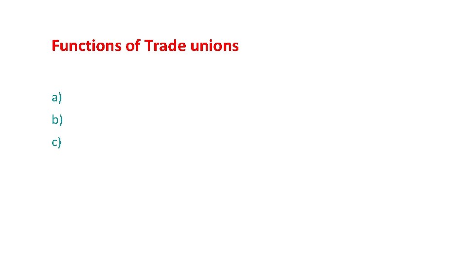 Functions of Trade unions (i) Militant functions a) To achieve higher wages and better