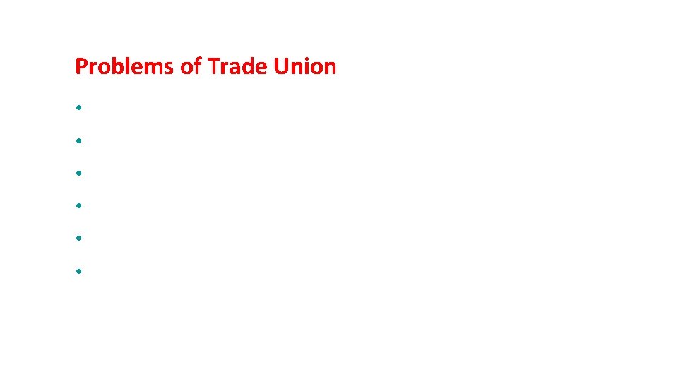 Problems of Trade Union • Multiplicity of Trade Unions and Inter-union rivalry • Small