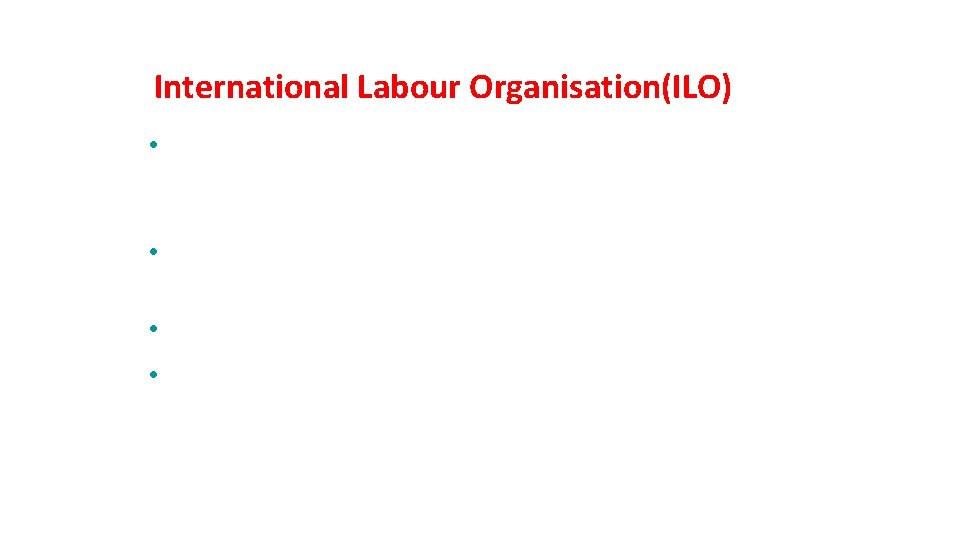 International Labour Organisation(ILO) • Established in April 11, 1919 by the Versailles Peace Conference