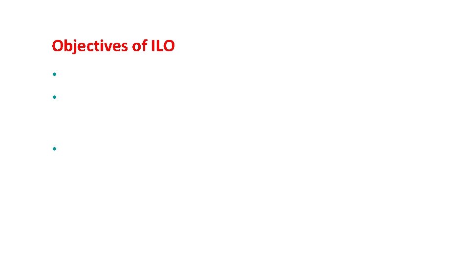 Objectives of ILO • Full employment and the raising of standards of living. •