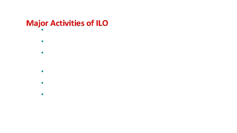 Major Activities of ILO • Creation of International standards of Labour • Employment Creation