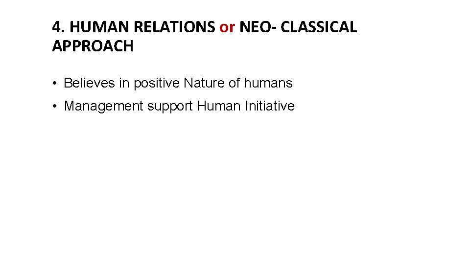 4. HUMAN RELATIONS or NEO- CLASSICAL APPROACH • Believes in positive Nature of humans
