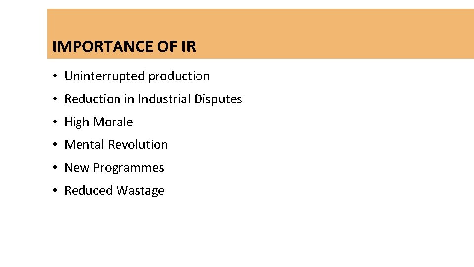 IMPORTANCE OF IR • Uninterrupted production • Reduction in Industrial Disputes • High Morale