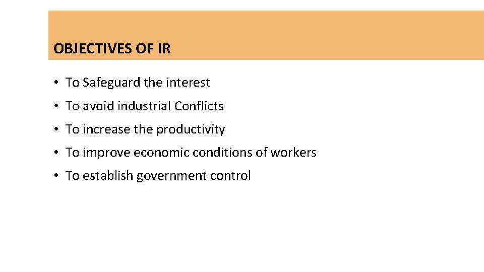 OBJECTIVES OF IR • To Safeguard the interest • To avoid industrial Conflicts •