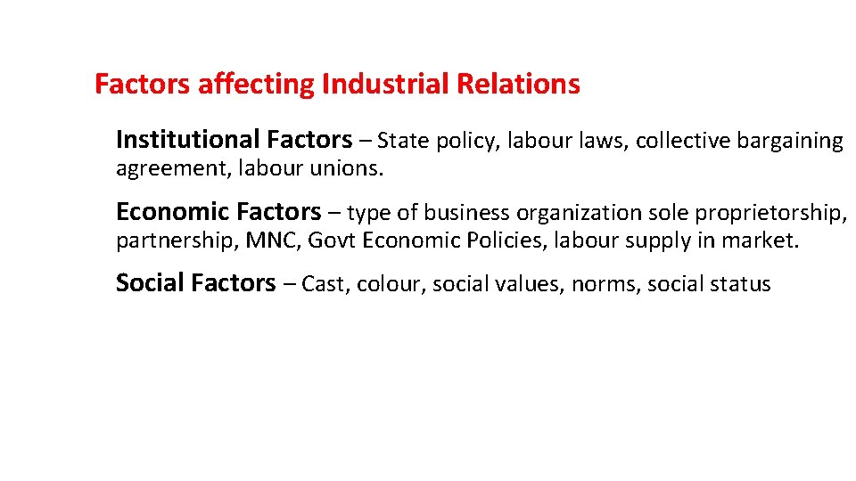 Factors affecting Industrial Relations • Institutional Factors – State policy, labour laws, collective bargaining