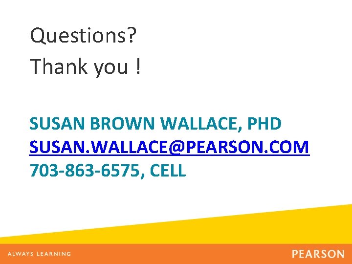 Questions? Thank you ! SUSAN BROWN WALLACE, PHD SUSAN. WALLACE@PEARSON. COM 703 -863 -6575,