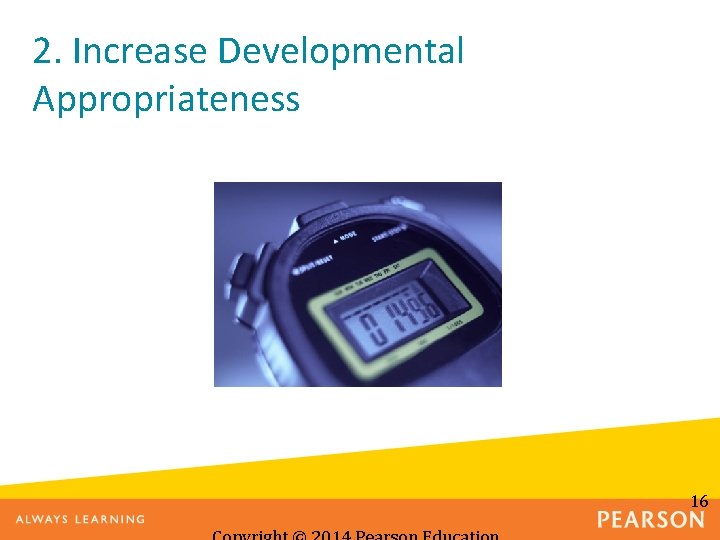 2. Increase Developmental Appropriateness 16 