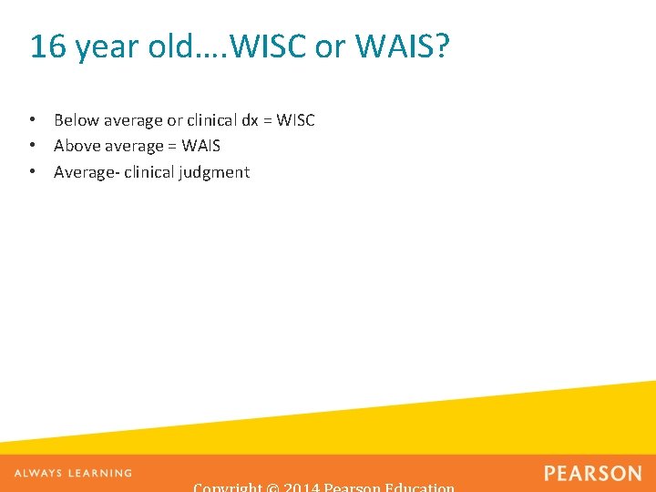16 year old…. WISC or WAIS? • Below average or clinical dx = WISC