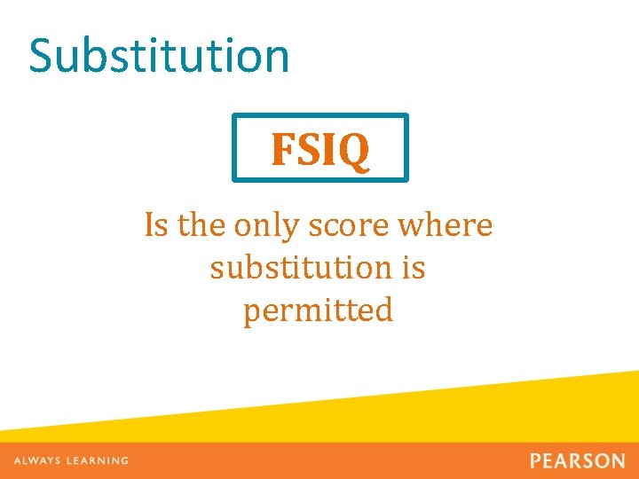 Substitution FSIQ Is the only score where substitution is permitted 