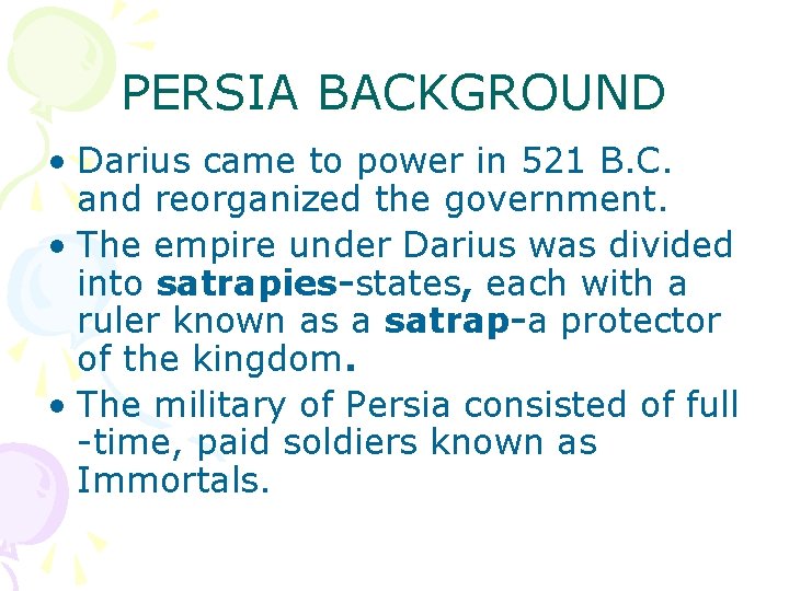 PERSIA BACKGROUND • Darius came to power in 521 B. C. and reorganized the