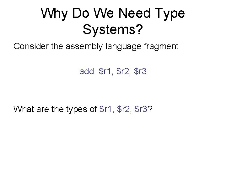 Why Do We Need Type Systems? Consider the assembly language fragment add $r 1,