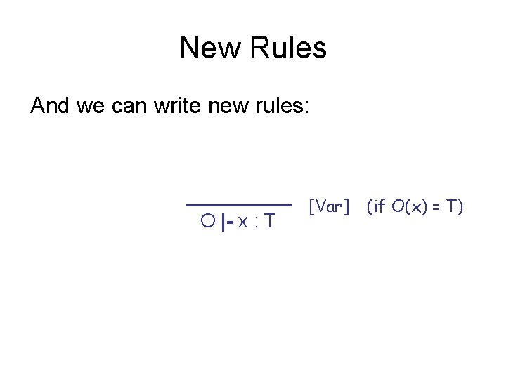 New Rules And we can write new rules: O |- x : T [Var]