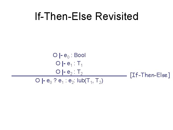 If-Then-Else Revisited O |- e 0 : Bool O |- e 1 : T