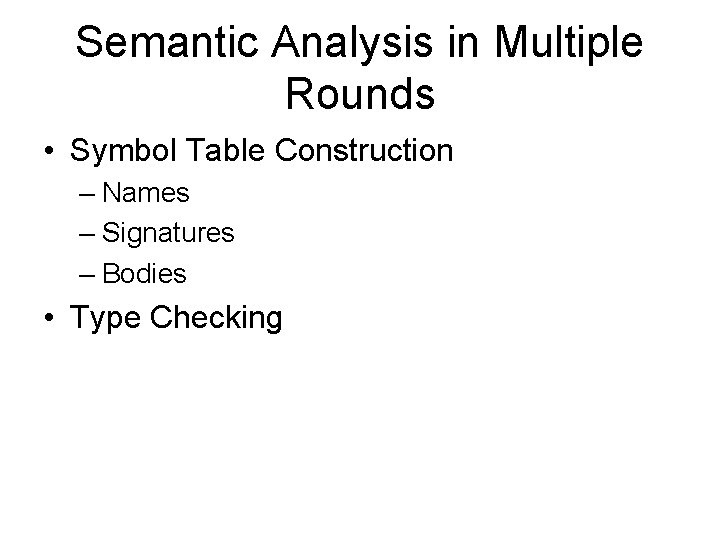 Semantic Analysis in Multiple Rounds • Symbol Table Construction – Names – Signatures –