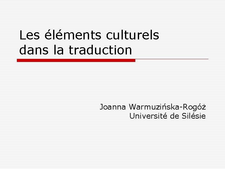 Les éléments culturels dans la traduction Joanna Warmuzińska-Rogóż Université de Silésie 