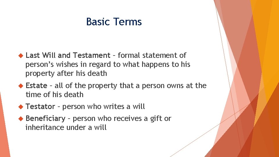 Basic Terms Last Will and Testament – formal statement of person’s wishes in regard