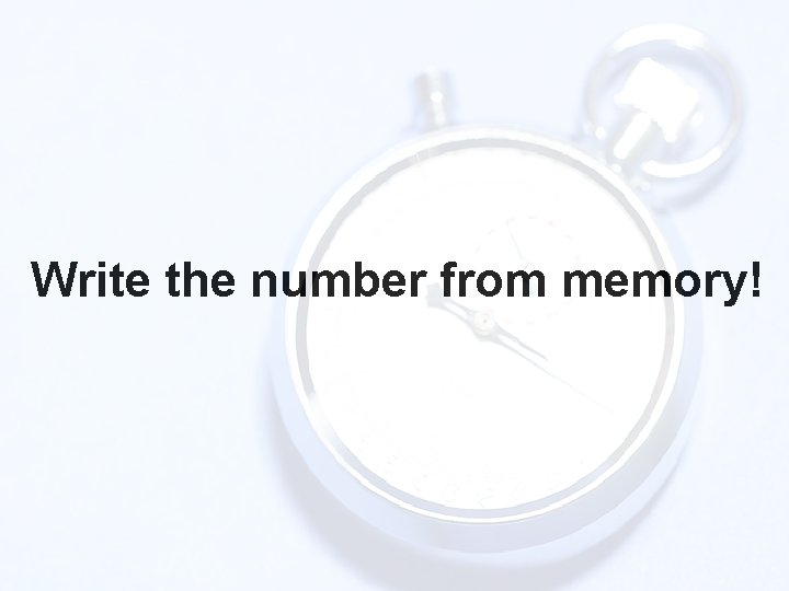 Write the number from memory! 