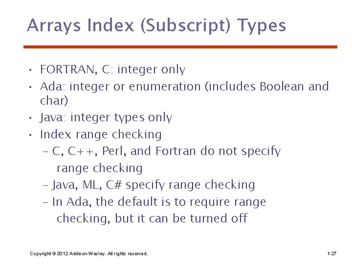 Arrays Index (Subscript) Types • FORTRAN, C: integer only • Ada: integer or enumeration