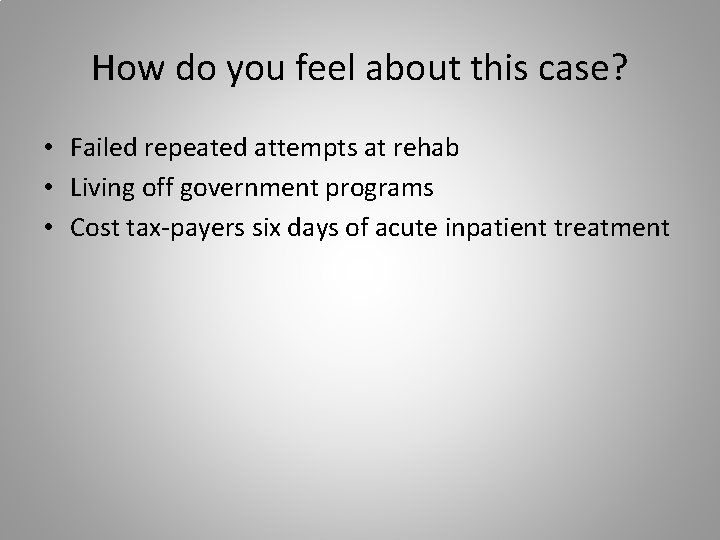 How do you feel about this case? • Failed repeated attempts at rehab •