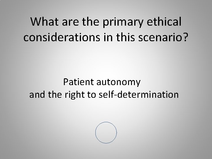 What are the primary ethical considerations in this scenario? Patient autonomy and the right