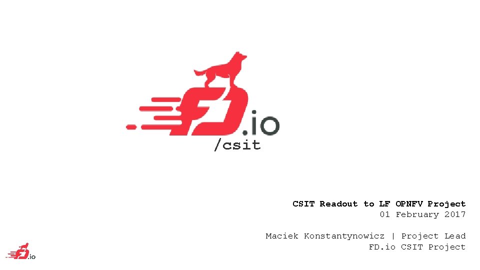 /csit CSIT Readout to LF OPNFV Project 01 February 2017 Maciek Konstantynowicz | Project