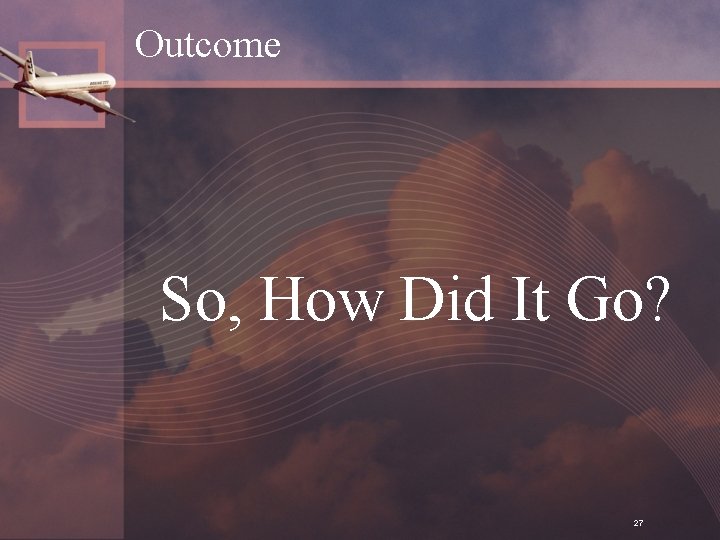 Outcome So, How Did It Go? 27 