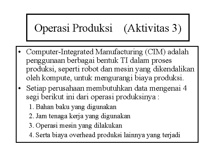 Operasi Produksi (Aktivitas 3) • Computer-Integrated Manufacturing (CIM) adalah penggunaan berbagai bentuk TI dalam