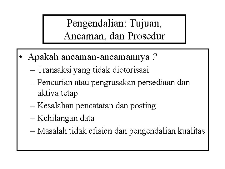 Pengendalian: Tujuan, Ancaman, dan Prosedur • Apakah ancaman-ancamannya ? – Transaksi yang tidak diotorisasi