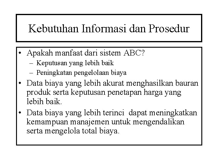 Kebutuhan Informasi dan Prosedur • Apakah manfaat dari sistem ABC? – Keputusan yang lebih