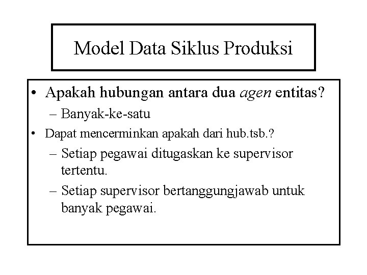 Model Data Siklus Produksi • Apakah hubungan antara dua agen entitas? – Banyak-ke-satu •