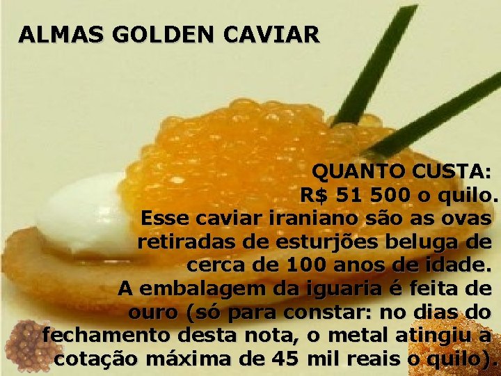 ALMAS GOLDEN CAVIAR QUANTO CUSTA: R$ 51 500 o quilo. Esse caviar iraniano são