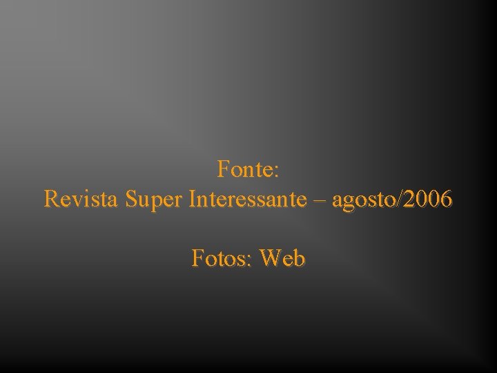 Fonte: Revista Super Interessante – agosto/2006 Fotos: Web 
