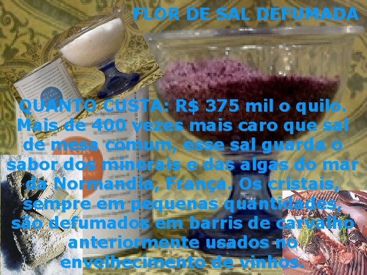 FLOR DE SAL DEFUMADA QUANTO CUSTA: R$ 375 mil o quilo. Mais de 400